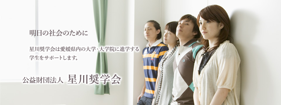 明日の社会のために。星川奨学会は愛媛県内の大学・大学院に進学する学生をサポートします。